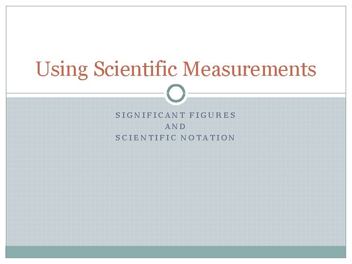 Using Scientific Measurements SIGNIFICANT FIGURES AND SCIENTIFIC NOTATION 