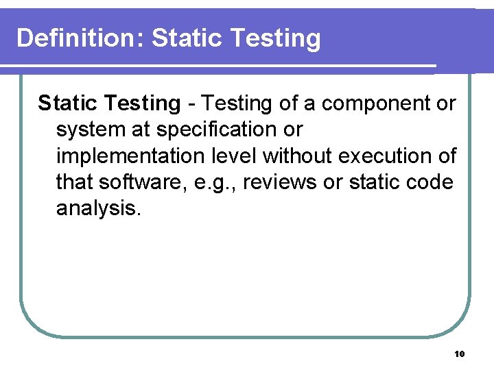 Definition: Static Testing - Testing of a component or system at specification or implementation