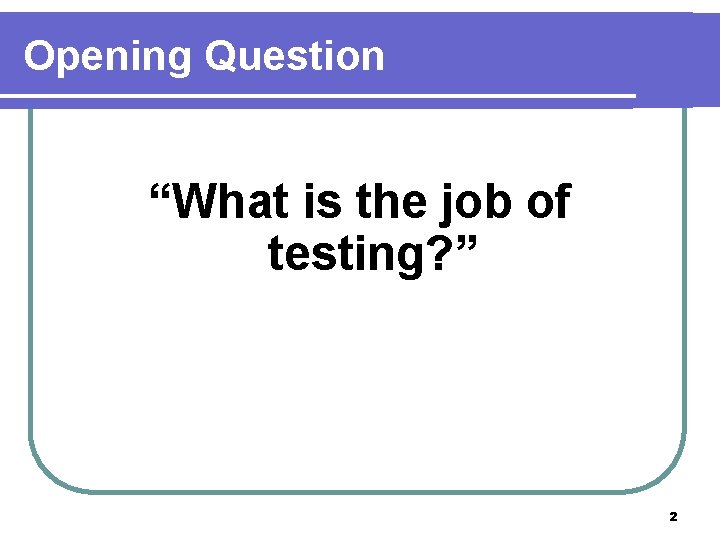 Opening Question “What is the job of testing? ” 2 