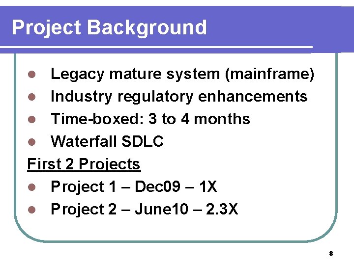 Project Background Legacy mature system (mainframe) l Industry regulatory enhancements l Time-boxed: 3 to