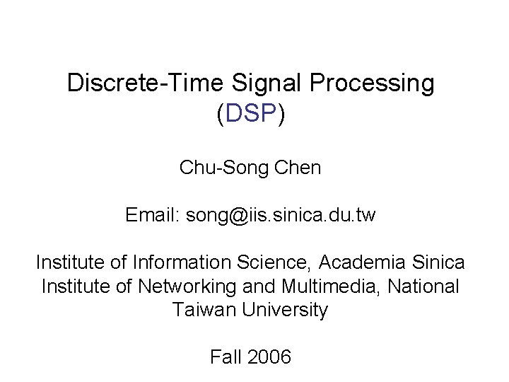 Discrete-Time Signal Processing (DSP) Chu-Song Chen Email: song@iis. sinica. du. tw Institute of Information