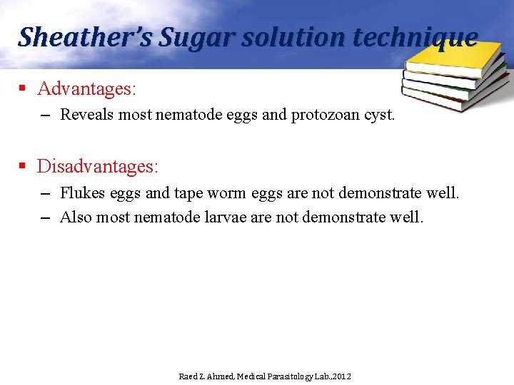 Sheather’s Sugar solution technique § Advantages: – Reveals most nematode eggs and protozoan cyst.