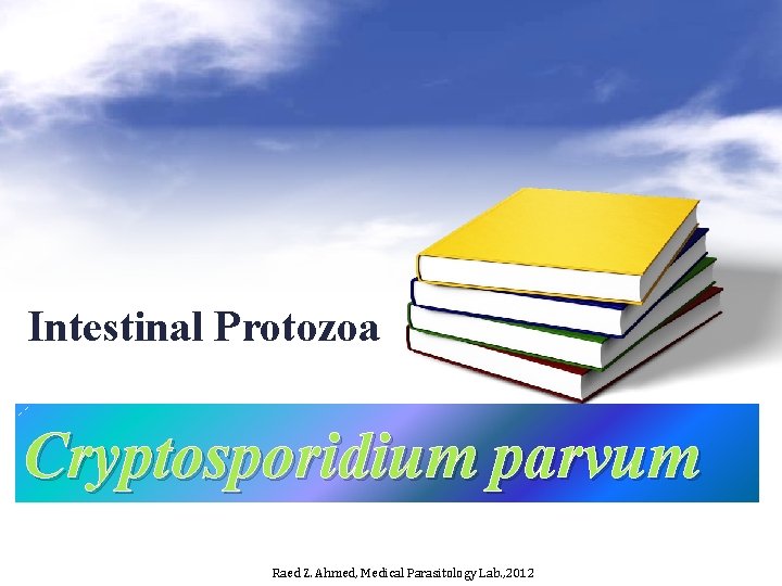 Intestinal Protozoa Cryptosporidium parvum Raed Z. Ahmed, Medical Parasitology Lab. , 2012 