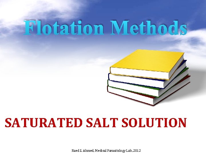 Flotation Methods SATURATED SALT SOLUTION Raed Z. Ahmed, Medical Parasitology Lab. , 2012 