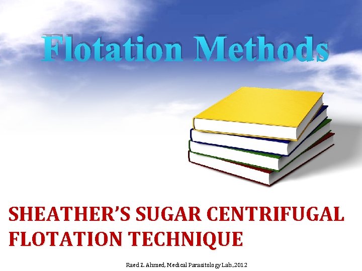 Flotation Methods SHEATHER’S SUGAR CENTRIFUGAL FLOTATION TECHNIQUE Raed Z. Ahmed, Medical Parasitology Lab. ,
