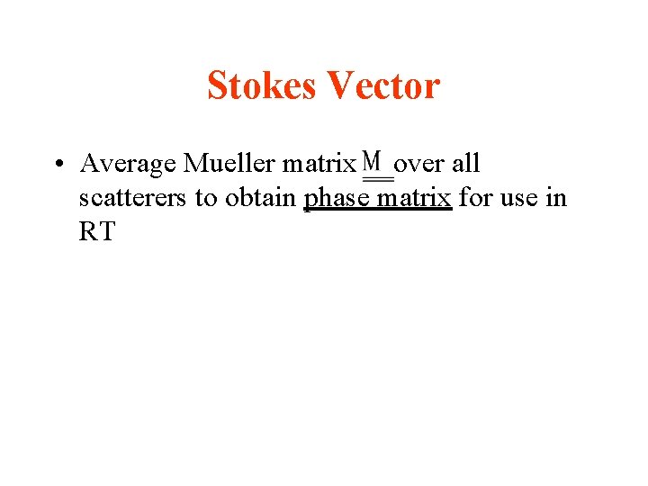 Stokes Vector • Average Mueller matrix over all scatterers to obtain phase matrix for