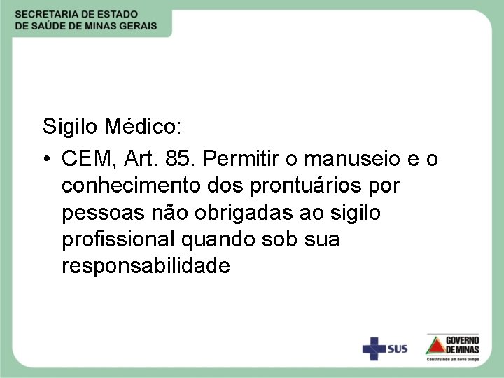 Sigilo Médico: • CEM, Art. 85. Permitir o manuseio e o conhecimento dos prontuários