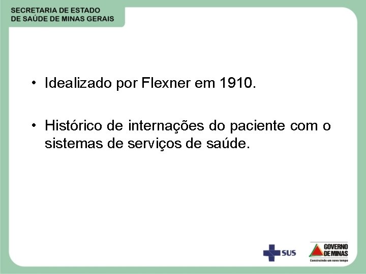  • Idealizado por Flexner em 1910. • Histórico de internações do paciente com