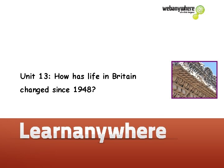 Unit 13: How has life in Britain changed since 1948? 