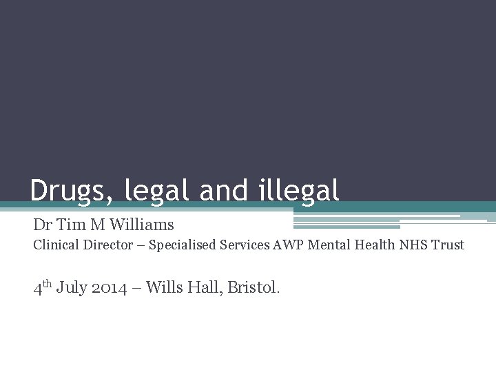 Drugs, legal and illegal Dr Tim M Williams Clinical Director – Specialised Services AWP