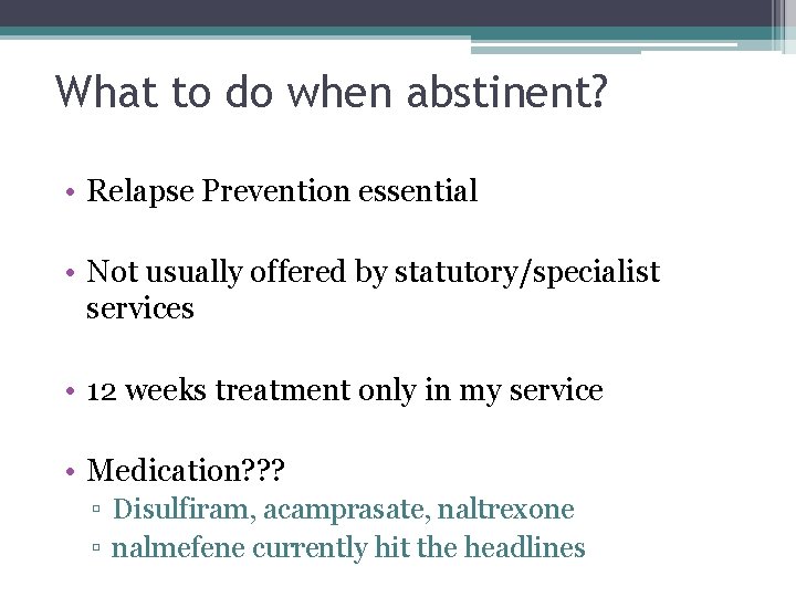 What to do when abstinent? • Relapse Prevention essential • Not usually offered by