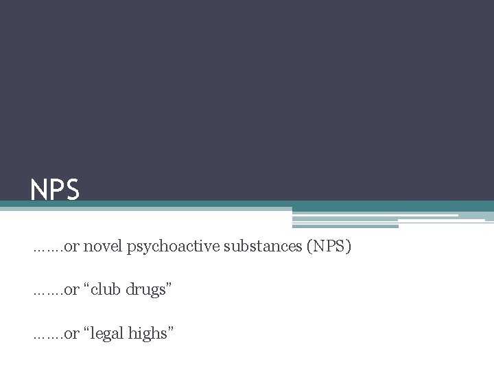 NPS ……. or novel psychoactive substances (NPS) ……. or “club drugs” ……. or “legal