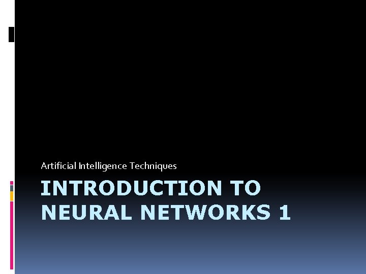 Artificial Intelligence Techniques INTRODUCTION TO NEURAL NETWORKS 1 