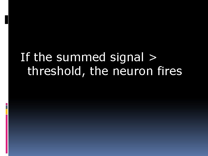 If the summed signal > threshold, the neuron fires 