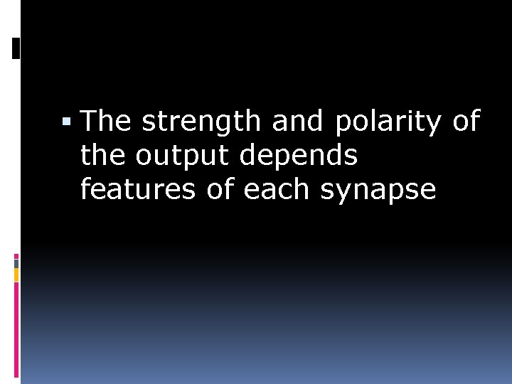  The strength and polarity of the output depends features of each synapse 