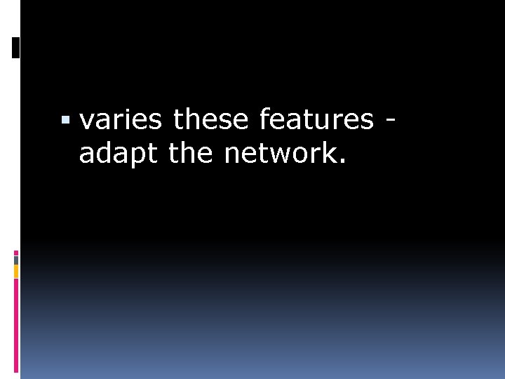  varies these features adapt the network. 
