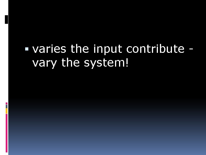  varies the input contribute vary the system! 
