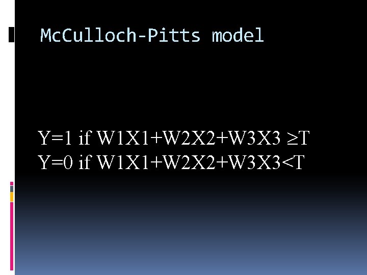 Mc. Culloch-Pitts model Y=1 if W 1 X 1+W 2 X 2+W 3 X