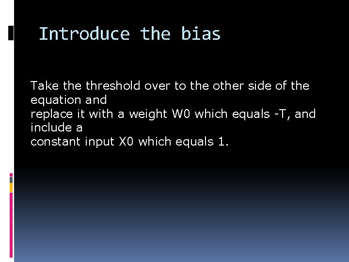 Introduce the bias Take threshold over to the other side of the equation and