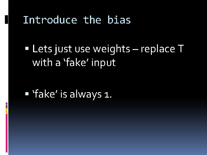 Introduce the bias Lets just use weights – replace T with a ‘fake’ input