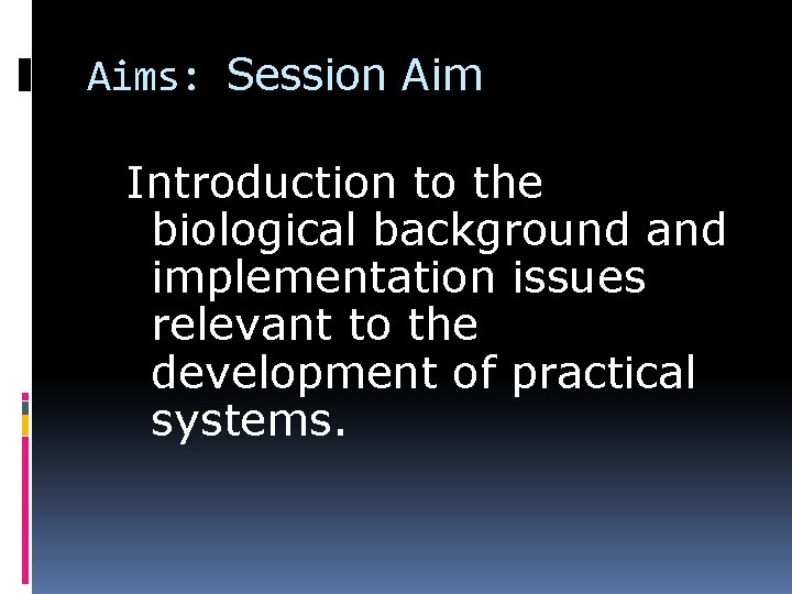 Aims: Session Aim Introduction to the biological background and implementation issues relevant to the