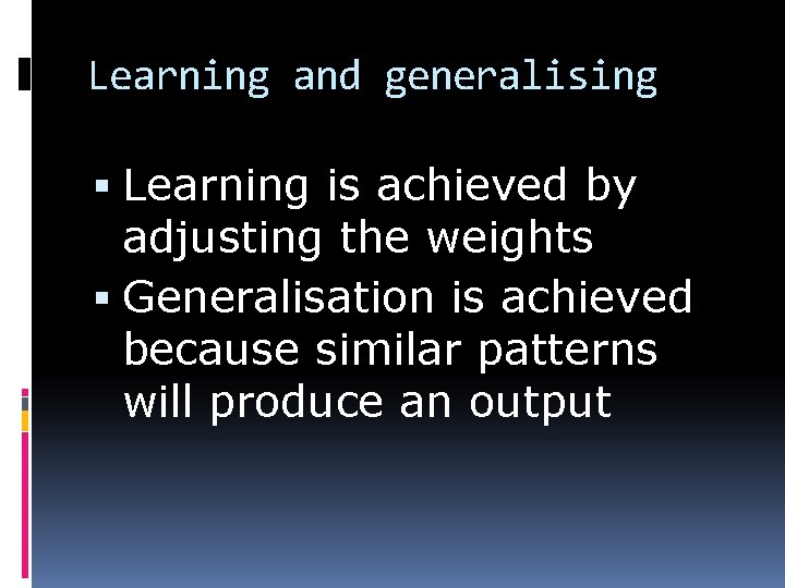 Learning and generalising Learning is achieved by adjusting the weights Generalisation is achieved because