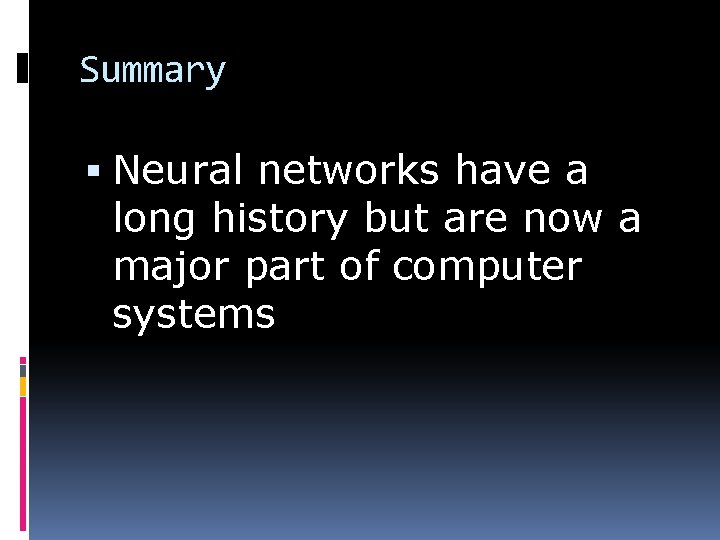 Summary Neural networks have a long history but are now a major part of
