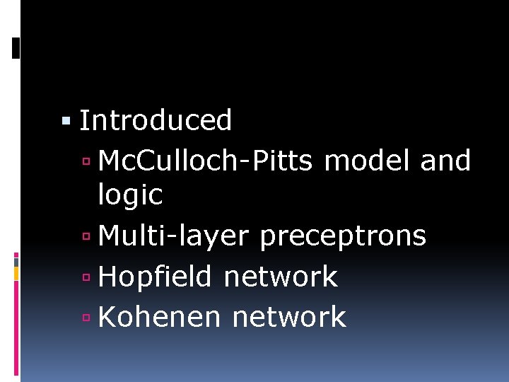  Introduced Mc. Culloch-Pitts model and logic Multi-layer preceptrons Hopfield network Kohenen network 