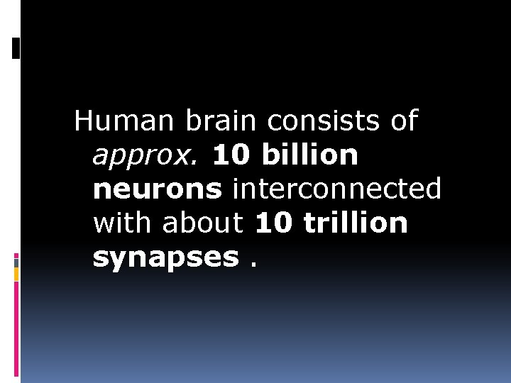 Human brain consists of approx. 10 billion neurons interconnected with about 10 trillion synapses.