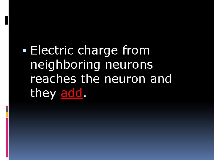  Electric charge from neighboring neurons reaches the neuron and they add. 