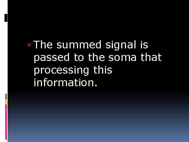  The summed signal is passed to the soma that processing this information. 