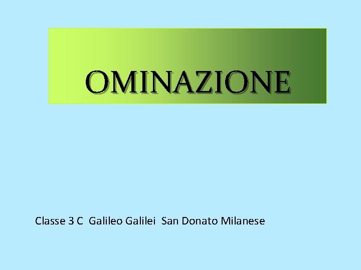 OMINAZIONE Classe 3 C Galileo Galilei San Donato Milanese OMINAZIONE Classe 3 C Galileo Galilei San Donato Milanese