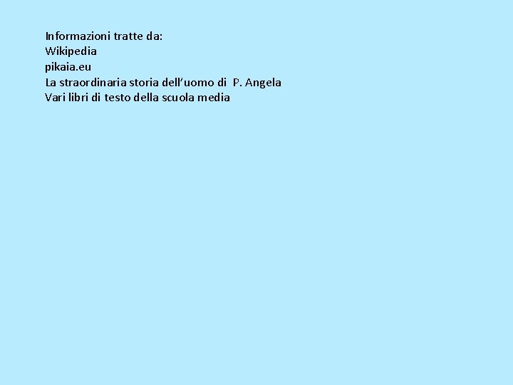 Informazioni tratte da: Wikipedia pikaia. eu La straordinaria storia dell’uomo di P. Angela Vari Informazioni tratte da: Wikipedia pikaia. eu La straordinaria storia dell’uomo di P. Angela Vari