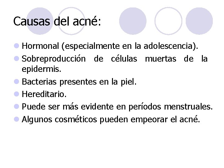 Causas del acné: l Hormonal (especialmente en la adolescencia). l Sobreproducción de células muertas Causas del acné: l Hormonal (especialmente en la adolescencia). l Sobreproducción de células muertas