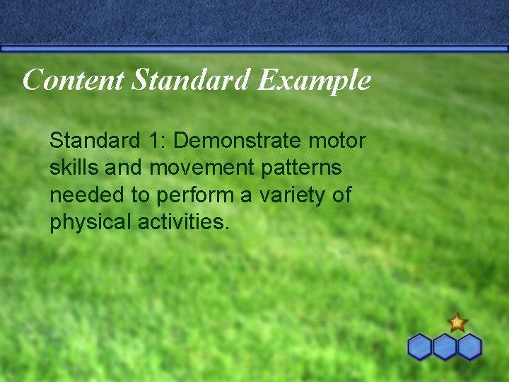 Content Standard Example Standard 1: Demonstrate motor skills and movement patterns needed to perform Content Standard Example Standard 1: Demonstrate motor skills and movement patterns needed to perform