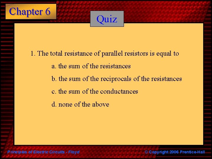 Chapter 6 Quiz 1. The total resistance of parallel resistors is equal to a.