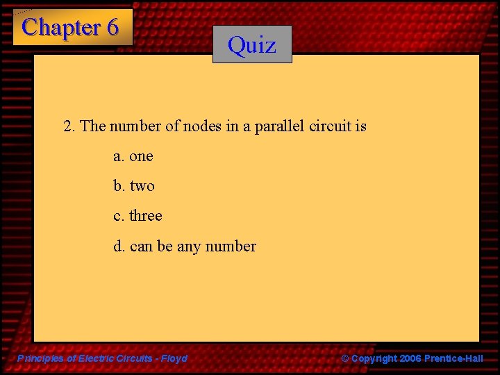 Chapter 6 Quiz 2. The number of nodes in a parallel circuit is a.