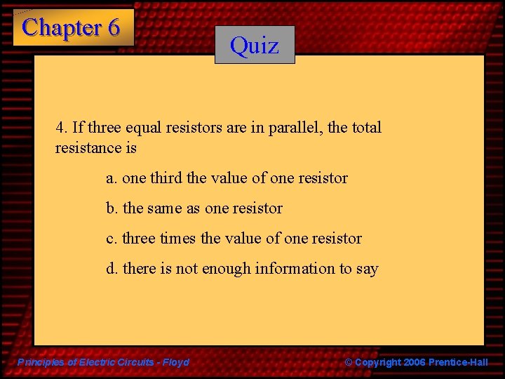 Chapter 6 Quiz 4. If three equal resistors are in parallel, the total resistance