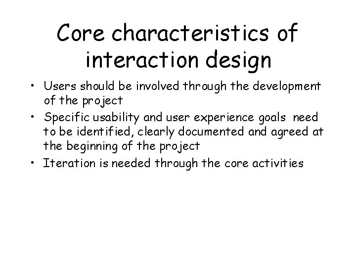 Core characteristics of interaction design • Users should be involved through the development of