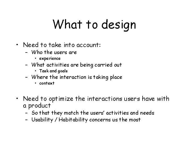 What to design • Need to take into account: – Who the users are