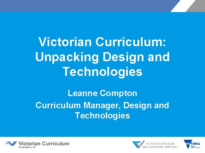 Victorian Curriculum: Unpacking Design and Technologies Leanne Compton Curriculum Manager, Design and Technologies 