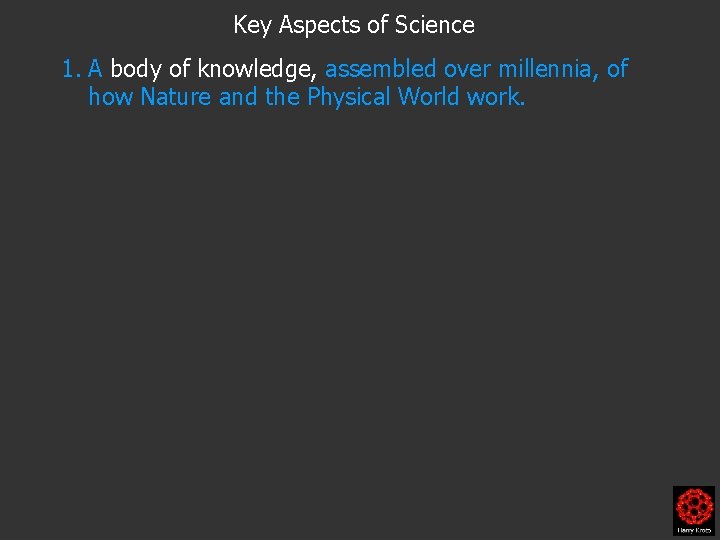 Key Aspects of Science 1. A body of knowledge, assembled over millennia, of how