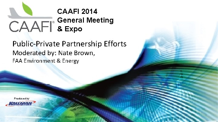 CAAFI 2014 General Meeting & Expo Public-Private Partnership Efforts Moderated by: Nate Brown, FAA