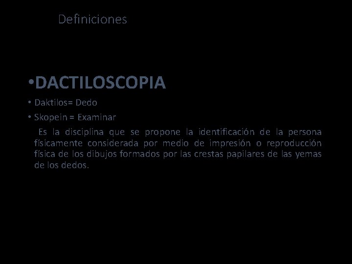 Definiciones • DACTILOSCOPIA • Daktilos= Dedo • Skopein = Examinar Es la disciplina que