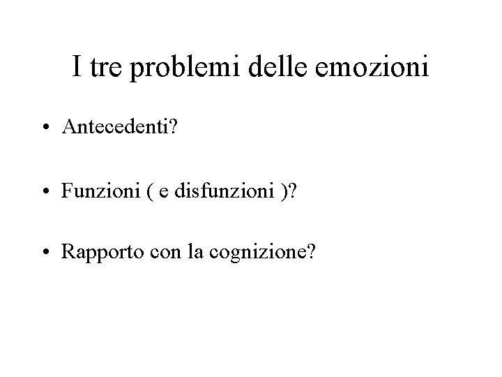 I tre problemi delle emozioni • Antecedenti? • Funzioni ( e disfunzioni )? •