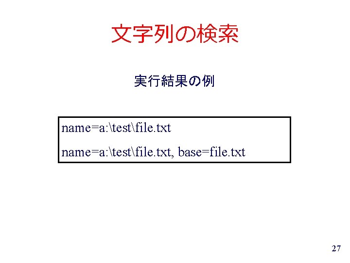 文字列の検索 実行結果の例 name=a: testfile. txt, base=file. txt 27 