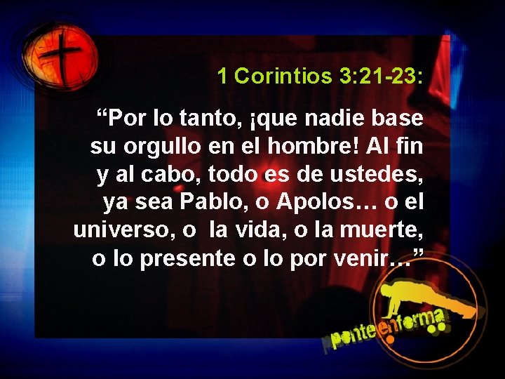 1 Corintios 3: 21 -23: “Por lo tanto, ¡que nadie base su orgullo en