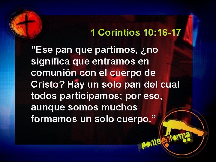 1 Corintios 10: 16 -17 “Ese pan que partimos, ¿no significa que entramos en