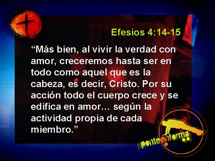 Efesios 4: 14 -15 “Más bien, al vivir la verdad con amor, creceremos hasta