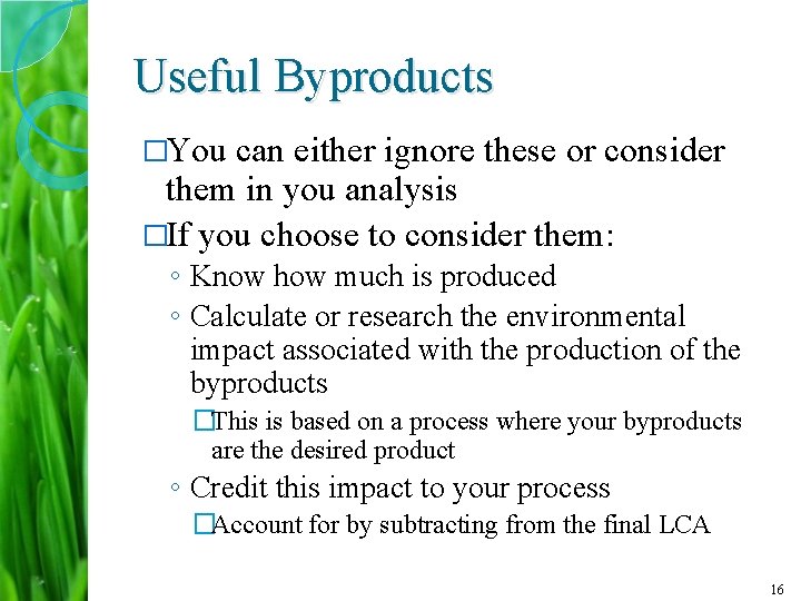 Useful Byproducts �You can either ignore these or consider them in you analysis �If